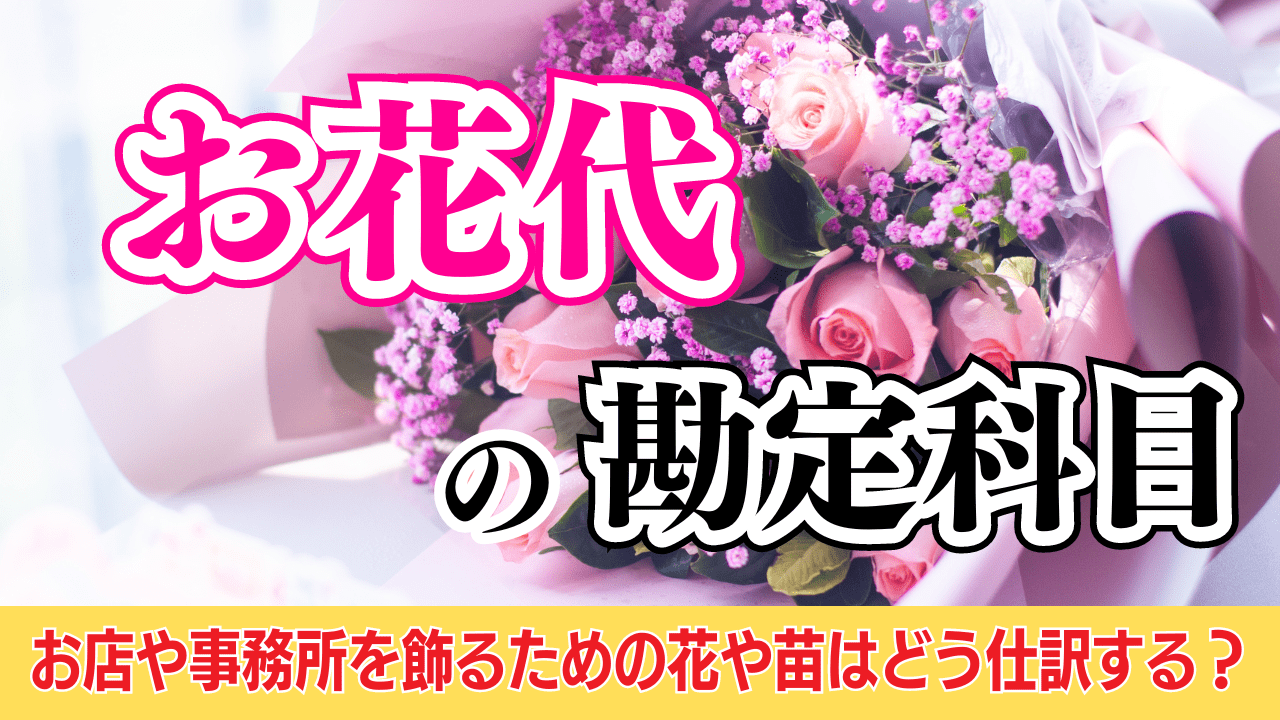 お花代の勘定科目｜お店や事務所を飾るための花や苗はどう仕訳する？ | 格安・安い記帳代行は記帳代行お助けマン|面倒な記帳入力お任せください！