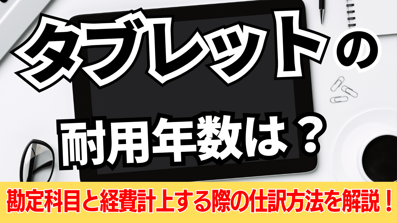 タブレットの耐用年数と勘定科目｜経費計上する際の仕訳方法 | 格安・安い記帳代行は記帳代行お助けマン|面倒な記帳入力お任せください！