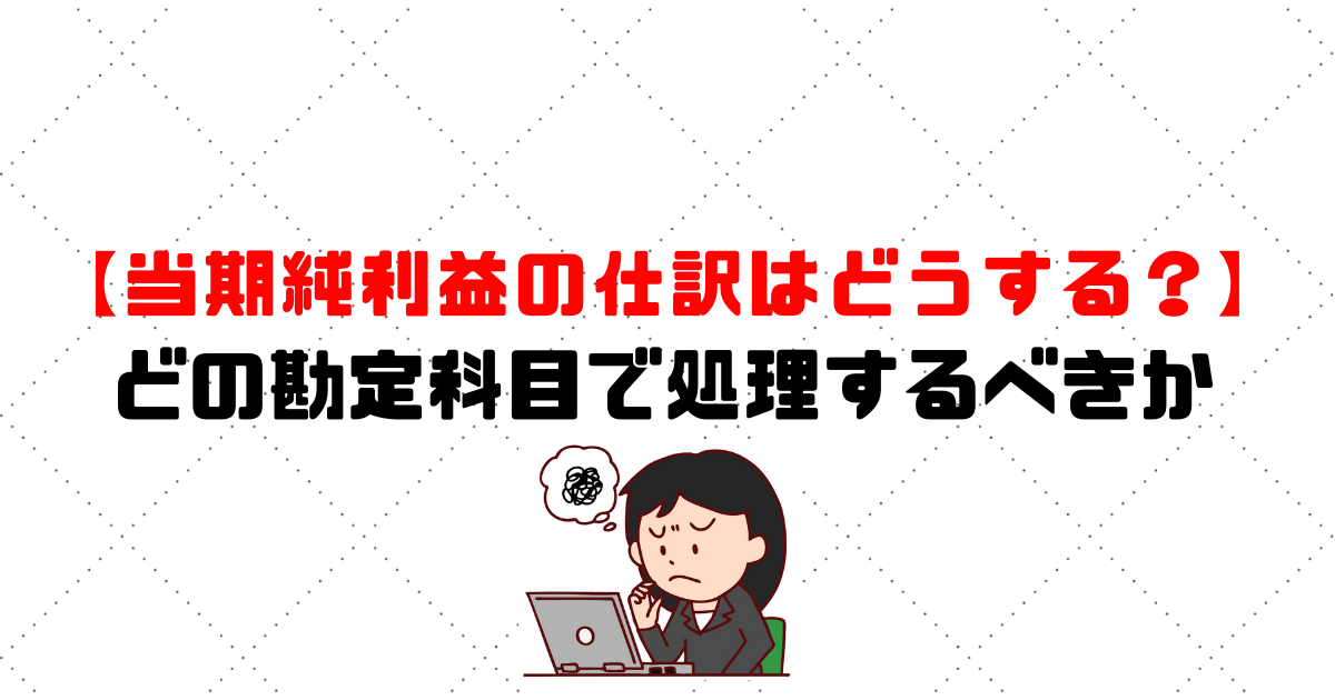 当期純利益の仕訳はどうする？どの勘定科目で処理するべきか | 格安